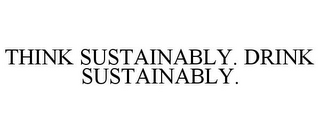 THINK SUSTAINABLY. DRINK SUSTAINABLY.