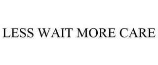 LESS WAIT MORE CARE