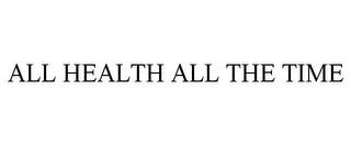 ALL HEALTH ALL THE TIME