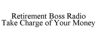 RETIREMENT BOSS RADIO TAKE CHARGE OF YOUR MONEY