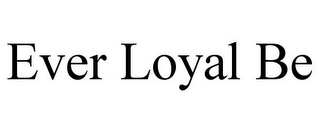 EVER LOYAL BE