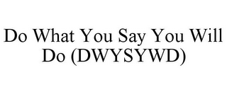 DO WHAT YOU SAY YOU WILL DO (DWYSYWD)