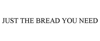 JUST THE BREAD YOU NEED