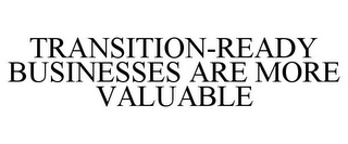 TRANSITION-READY BUSINESSES ARE MORE VALUABLE