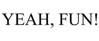 YEAH, FUN!