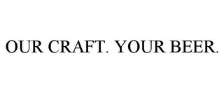 OUR CRAFT. YOUR BEER.