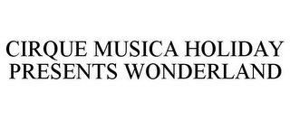 CIRQUE MUSICA HOLIDAY PRESENTS WONDERLAND