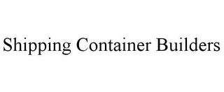 SHIPPING CONTAINER BUILDERS