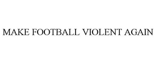 MAKE FOOTBALL VIOLENT AGAIN