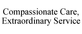 COMPASSIONATE CARE, EXTRAORDINARY SERVICE