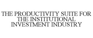 THE PRODUCTIVITY SUITE FOR THE INSTITUTIONAL INVESTMENT INDUSTRY