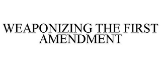 WEAPONIZING THE FIRST AMENDMENT