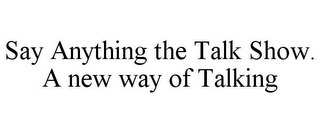 SAY ANYTHING THE TALK SHOW. A NEW WAY OF TALKING