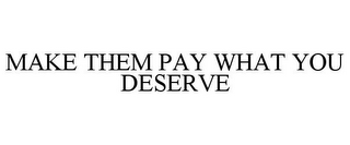 MAKE THEM PAY WHAT YOU DESERVE
