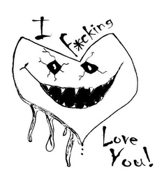 I F*CKING LOVE YOU!