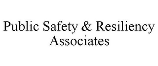 PUBLIC SAFETY & RESILIENCY ASSOCIATES