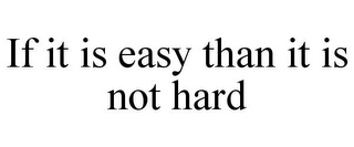 IF IT IS EASY THAN IT IS NOT HARD