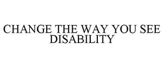 CHANGE THE WAY YOU SEE DISABILITY