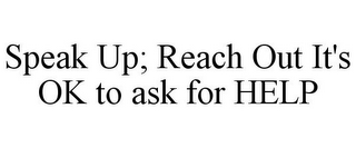 SPEAK UP; REACH OUT IT'S OK TO ASK FOR HELP