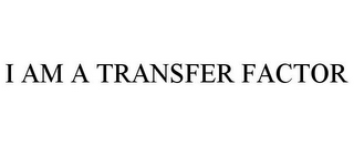 I AM A TRANSFER FACTOR