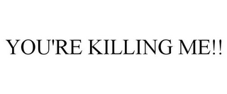 YOU'RE KILLING ME!!