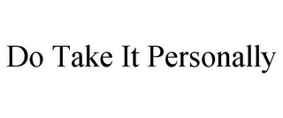 DO TAKE IT PERSONALLY