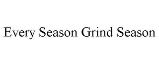 EVERY SEASON GRIND SEASON