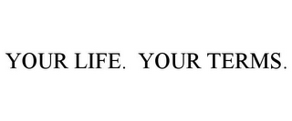 YOUR LIFE. YOUR TERMS.