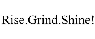 RISE.GRIND.SHINE!