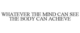 WHATEVER THE MIND CAN SEE THE BODY CAN ACHIEVE