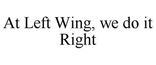 AT LEFT WING, WE DO IT RIGHT