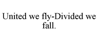 UNITED WE FLY-DIVIDED WE FALL.