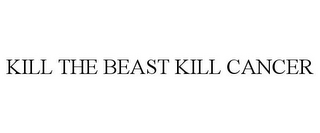 KILL THE BEAST KILL CANCER