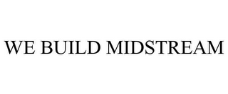 WE BUILD MIDSTREAM