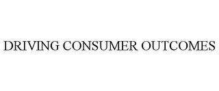 DRIVING CONSUMER OUTCOMES