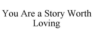 YOU ARE A STORY WORTH LOVING