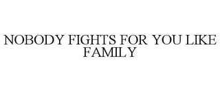 NOBODY FIGHTS FOR YOU LIKE FAMILY