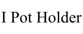I POT HOLDER