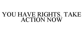 YOU HAVE RIGHTS. TAKE ACTION NOW