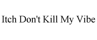 ITCH DON'T KILL MY VIBE