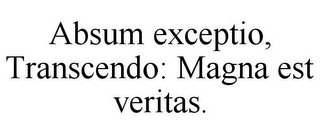 ABSUM EXCEPTIO, TRANSCENDO: MAGNA EST VERITAS.