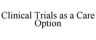 CLINICAL TRIALS AS A CARE OPTION