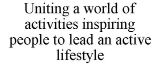 UNITING A WORLD OF ACTIVITIES INSPIRING PEOPLE TO LEAD AN ACTIVE LIFESTYLE