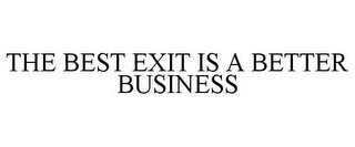 THE BEST EXIT IS A BETTER BUSINESS