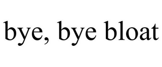 BYE, BYE BLOAT