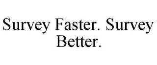 SURVEY FASTER. SURVEY BETTER.