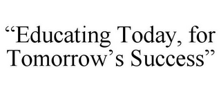 "EDUCATING TODAY, FOR TOMORROW'S SUCCESS"