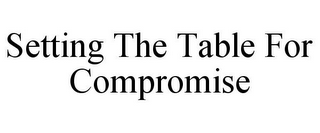 SETTING THE TABLE FOR COMPROMISE