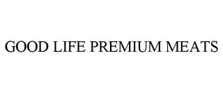 GOOD LIFE PREMIUM MEATS