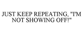 JUST KEEP REPEATING, "I'M NOT SHOWING OFF!"